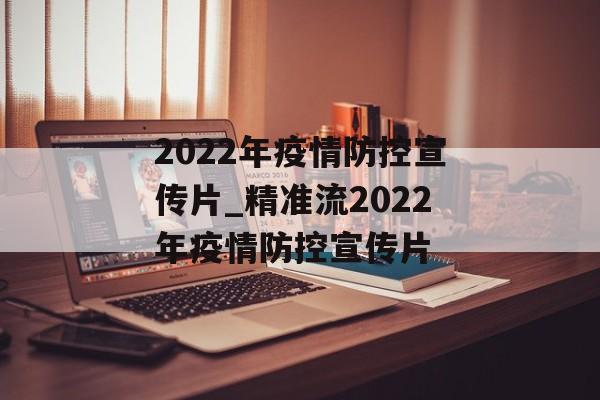 2022年疫情防控宣传片_精准流2022年疫情防控宣传片